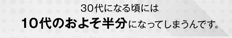 30代になる頃には10代のおよそ半分になってしまうんです。