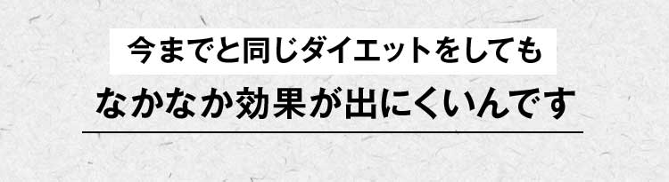 今までと同じダイエットをしてもなかなか効果が出にくいんです