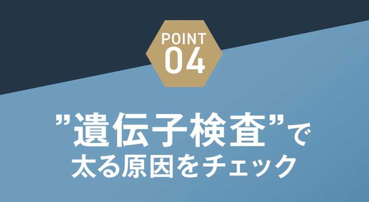 ポイント04：遺伝子検査で太る原因をチェック
