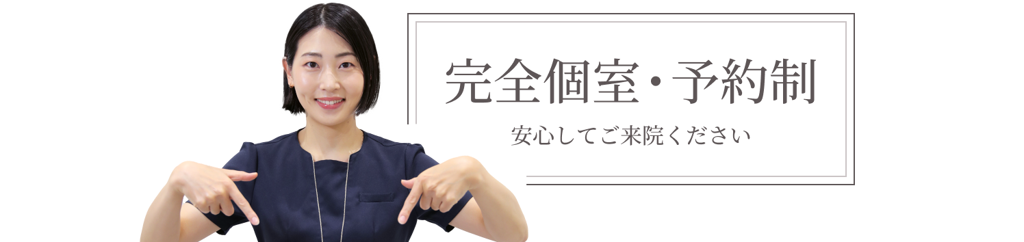 完全個室・予約制 安心してご来院ください。